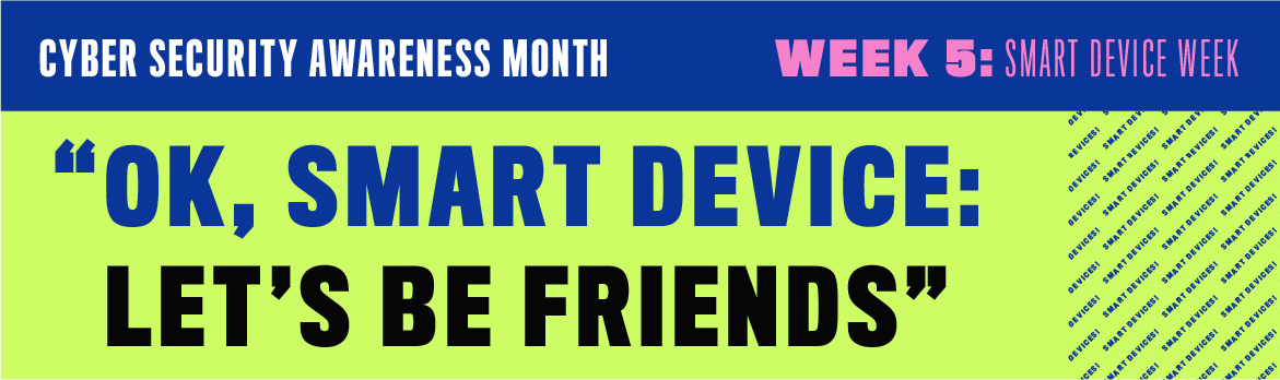 Cyber Security Awareness Month  Week 5: Smart Device Week
