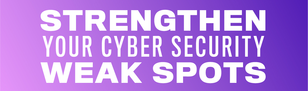 Strengthen your cybersecurity weak spots