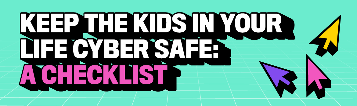 Keep the kids in your life cyber safe: a checklist