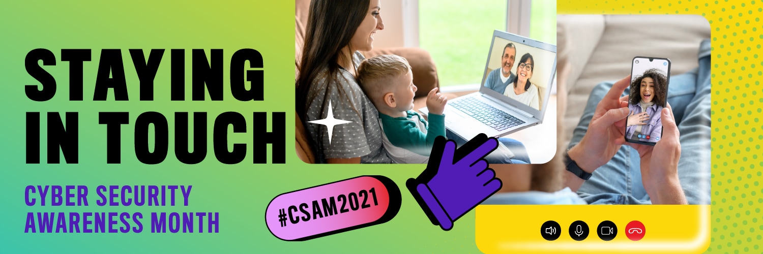 Woman and small child looking at older couple on laptop screen; a person on a video call with someone on their phone. Text: Staying in touch, Cyber Security Awareness Month, #CSAM2021